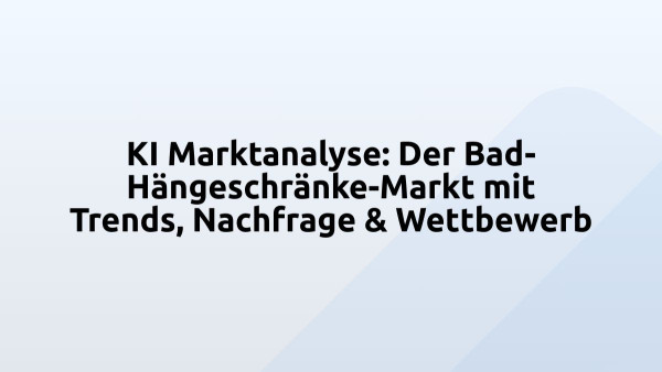 KI Marktanalyse: Der Bad-Hängeschränke-Markt mit Trends, Nachfrage & Wettbewerb