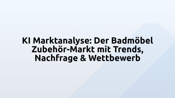 KI Marktanalyse: Der Badmöbel Zubehör-Markt mit Trends, Nachfrage & Wettbewerb
