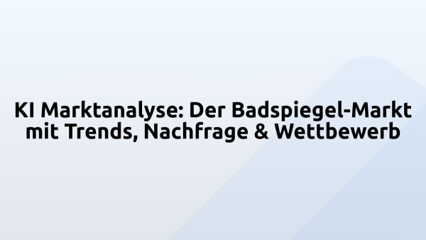KI Marktanalyse: Der Badspiegel-Markt mit Trends, Nachfrage & Wettbewerb