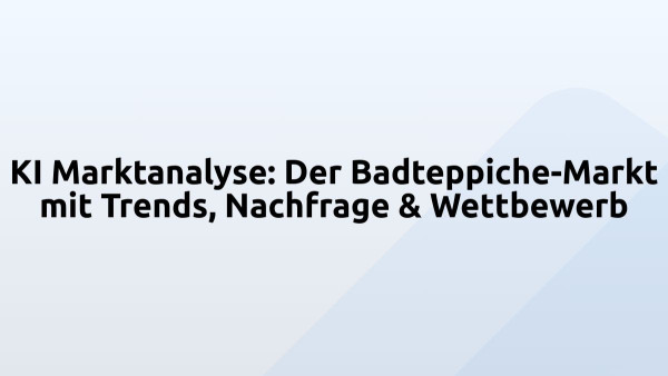 KI Marktanalyse: Der Badteppiche-Markt mit Trends, Nachfrage & Wettbewerb