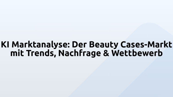 KI Marktanalyse: Der Beauty Cases-Markt mit Trends, Nachfrage & Wettbewerb