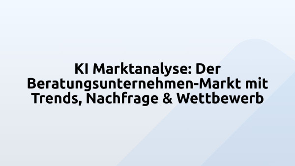 KI Marktanalyse: Der Beratungsunternehmen-Markt mit Trends, Nachfrage & Wettbewerb