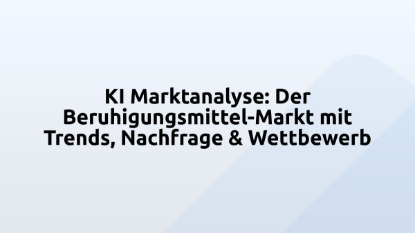 KI Marktanalyse: Der Beruhigungsmittel-Markt mit Trends, Nachfrage & Wettbewerb