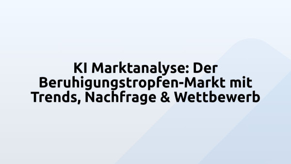 KI Marktanalyse: Der Beruhigungstropfen-Markt mit Trends, Nachfrage & Wettbewerb