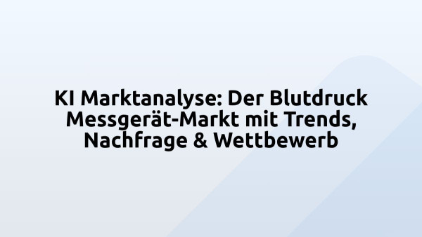 KI Marktanalyse: Der Blutdruck Messgerät-Markt mit Trends, Nachfrage & Wettbewerb