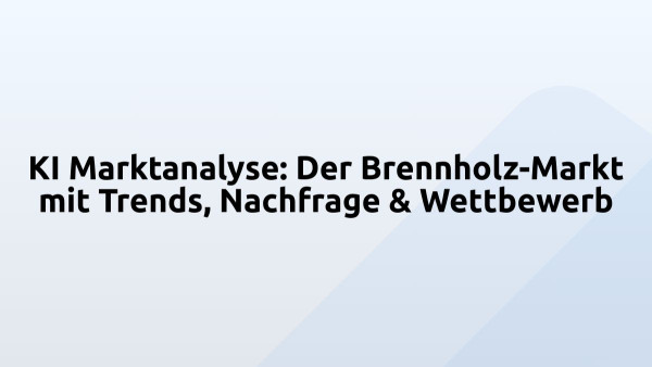 KI Marktanalyse: Der Brennholz-Markt mit Trends, Nachfrage & Wettbewerb