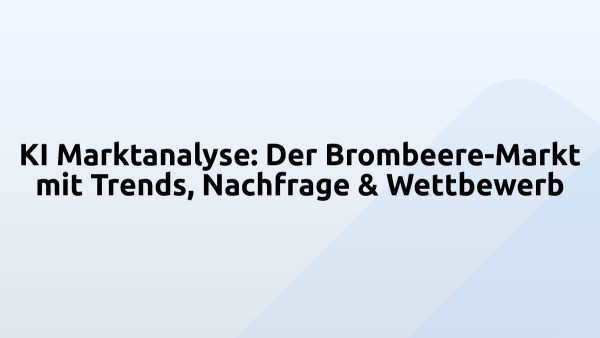 KI Marktanalyse: Der Brombeere-Markt mit Trends, Nachfrage & Wettbewerb
