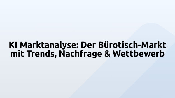 KI Marktanalyse: Der Bürotisch-Markt mit Trends, Nachfrage & Wettbewerb