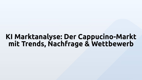 KI Marktanalyse: Der Cappucino-Markt mit Trends, Nachfrage & Wettbewerb