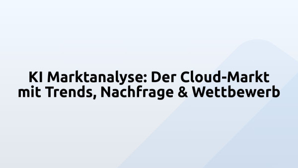 KI Marktanalyse: Der Cloud-Markt mit Trends, Nachfrage & Wettbewerb