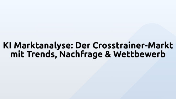KI Marktanalyse: Der Crosstrainer-Markt mit Trends, Nachfrage & Wettbewerb