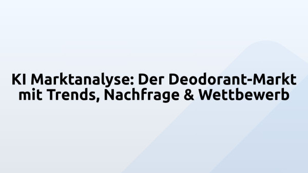 KI Marktanalyse: Der Deodorant-Markt mit Trends, Nachfrage & Wettbewerb