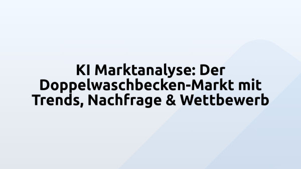 KI Marktanalyse: Der Doppelwaschbecken-Markt mit Trends, Nachfrage & Wettbewerb