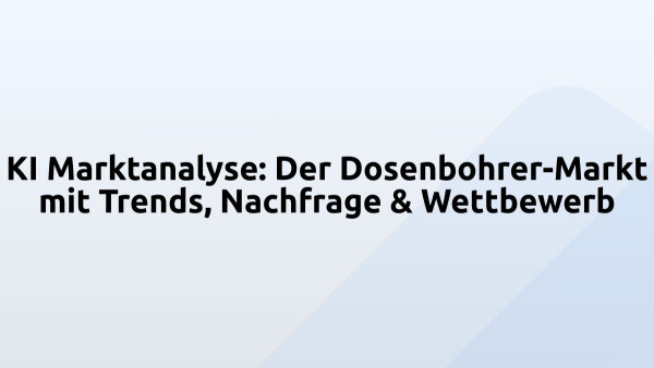 KI Marktanalyse: Der Dosenbohrer-Markt mit Trends, Nachfrage & Wettbewerb