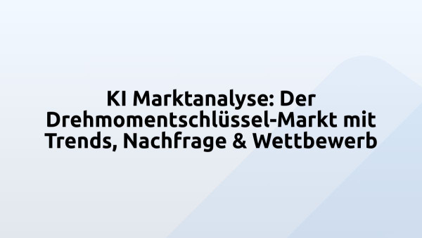 KI Marktanalyse: Der Drehmomentschlüssel-Markt mit Trends, Nachfrage & Wettbewerb