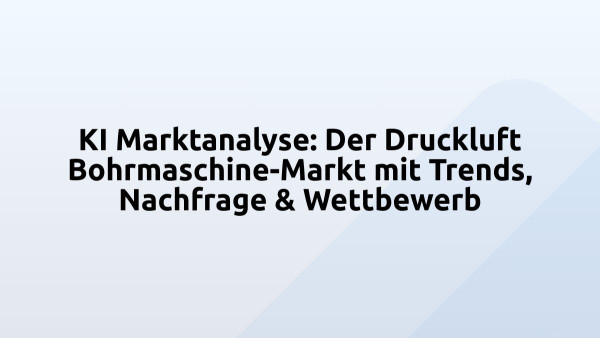 KI Marktanalyse: Der Druckluft Bohrmaschine-Markt mit Trends, Nachfrage & Wettbewerb