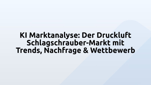 KI Marktanalyse: Der Druckluft Schlagschrauber-Markt mit Trends, Nachfrage & Wettbewerb