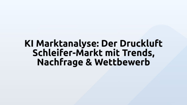 KI Marktanalyse: Der Druckluft Schleifer-Markt mit Trends, Nachfrage & Wettbewerb