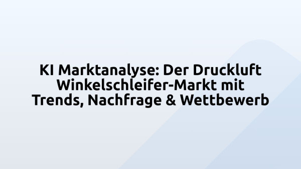 KI Marktanalyse: Der Druckluft Winkelschleifer-Markt mit Trends, Nachfrage & Wettbewerb