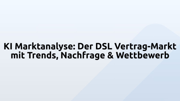 KI Marktanalyse: Der DSL Vertrag-Markt mit Trends, Nachfrage & Wettbewerb