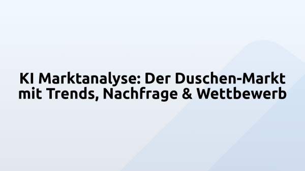 KI Marktanalyse: Der Duschen-Markt mit Trends, Nachfrage & Wettbewerb