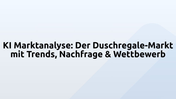 KI Marktanalyse: Der Duschregale-Markt mit Trends, Nachfrage & Wettbewerb