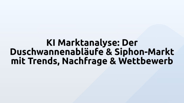 KI Marktanalyse: Der Duschwannenabläufe & Siphon-Markt mit Trends, Nachfrage & Wettbewerb
