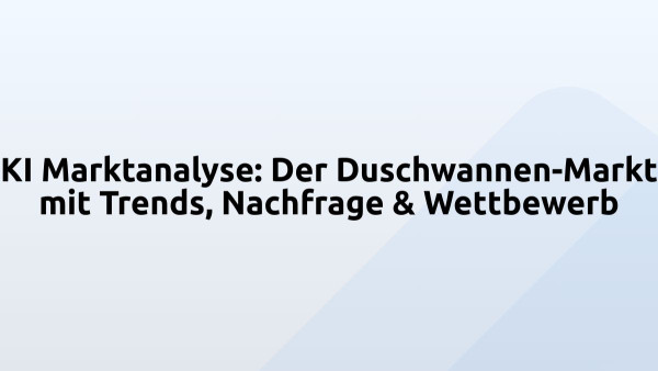 KI Marktanalyse: Der Duschwannen-Markt mit Trends, Nachfrage & Wettbewerb
