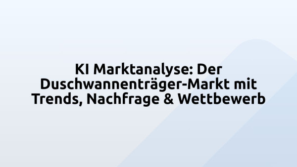 KI Marktanalyse: Der Duschwannenträger-Markt mit Trends, Nachfrage & Wettbewerb