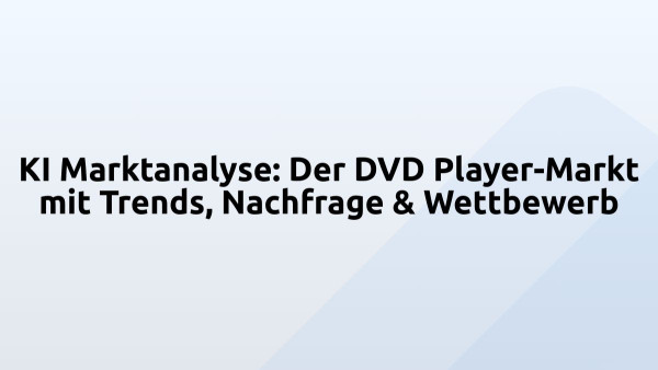 KI Marktanalyse: Der DVD Player-Markt mit Trends, Nachfrage & Wettbewerb