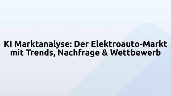 KI Marktanalyse: Der Elektroauto-Markt mit Trends, Nachfrage & Wettbewerb