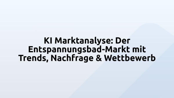 KI Marktanalyse: Der Entspannungsbad-Markt mit Trends, Nachfrage & Wettbewerb