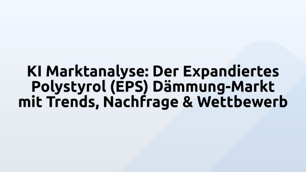 KI Marktanalyse: Der Expandiertes Polystyrol (EPS) Dämmung-Markt mit Trends, Nachfrage & Wettbewerb