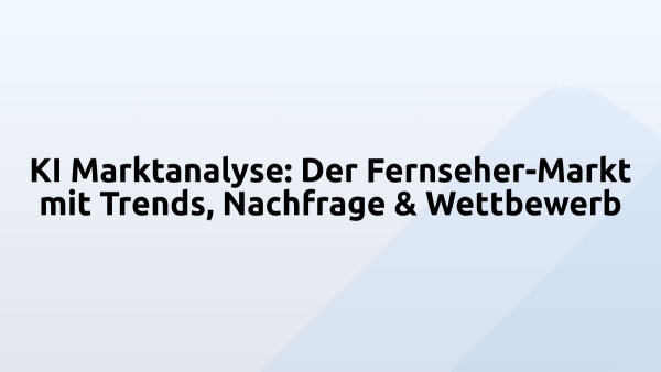KI Marktanalyse: Der Fernseher-Markt mit Trends, Nachfrage & Wettbewerb