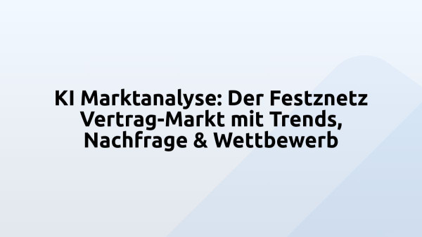 KI Marktanalyse: Der Festznetz Vertrag-Markt mit Trends, Nachfrage & Wettbewerb