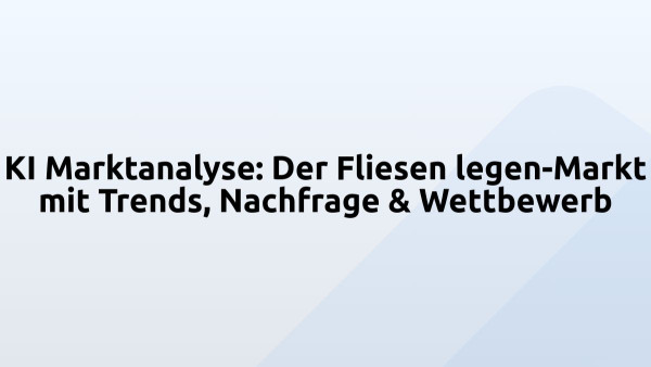 KI Marktanalyse: Der Fliesen legen-Markt mit Trends, Nachfrage & Wettbewerb