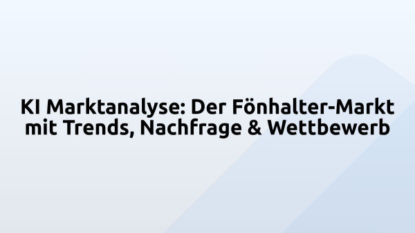 KI Marktanalyse: Der Fönhalter-Markt mit Trends, Nachfrage & Wettbewerb