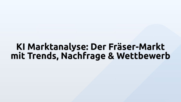 KI Marktanalyse: Der Fräser-Markt mit Trends, Nachfrage & Wettbewerb
