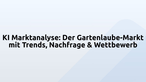 KI Marktanalyse: Der Gartenlaube-Markt mit Trends, Nachfrage & Wettbewerb