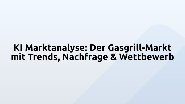 KI Marktanalyse: Der Gasgrill-Markt mit Trends, Nachfrage & Wettbewerb