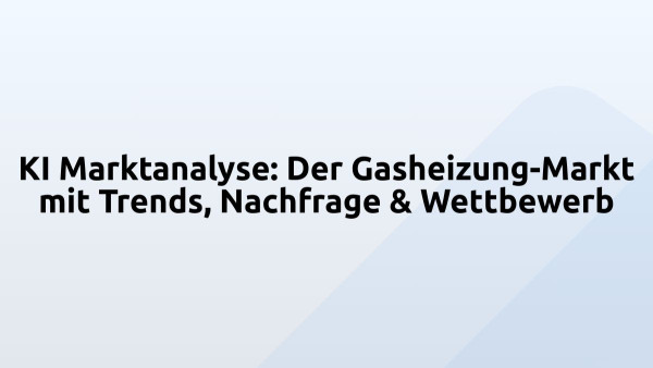 KI Marktanalyse: Der Gasheizung-Markt mit Trends, Nachfrage & Wettbewerb