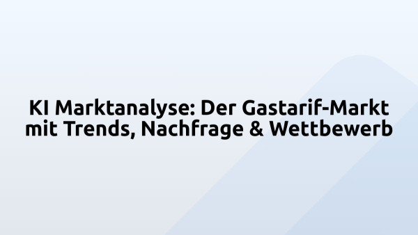 KI Marktanalyse: Der Gastarif-Markt mit Trends, Nachfrage & Wettbewerb