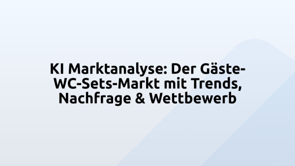 KI Marktanalyse: Der Gäste-WC-Sets-Markt mit Trends, Nachfrage & Wettbewerb