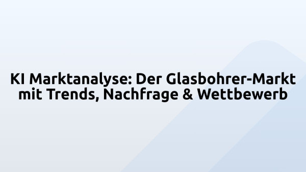 KI Marktanalyse: Der Glasbohrer-Markt mit Trends, Nachfrage & Wettbewerb