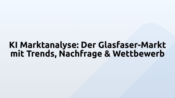 KI Marktanalyse: Der Glasfaser-Markt mit Trends, Nachfrage & Wettbewerb