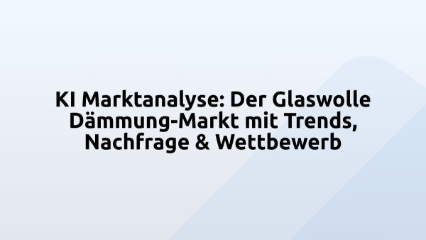 KI Marktanalyse: Der Glaswolle Dämmung-Markt mit Trends, Nachfrage & Wettbewerb