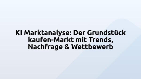 KI Marktanalyse: Der Grundstück kaufen-Markt mit Trends, Nachfrage & Wettbewerb