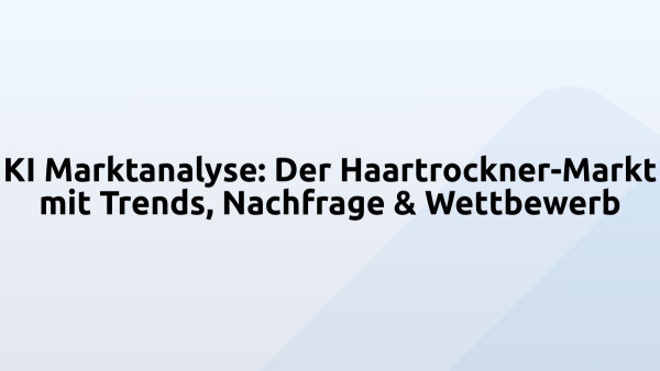 KI Marktanalyse: Der Haartrockner-Markt mit Trends, Nachfrage & Wettbewerb