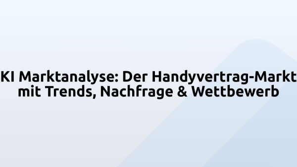 KI Marktanalyse: Der Handyvertrag-Markt mit Trends, Nachfrage & Wettbewerb