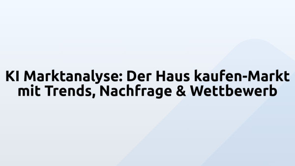 KI Marktanalyse: Der Haus kaufen-Markt mit Trends, Nachfrage & Wettbewerb